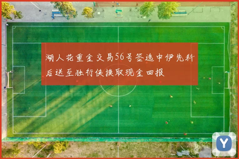 湖人花重金交易56号签选中伊先科后送至独行侠换取现金回报