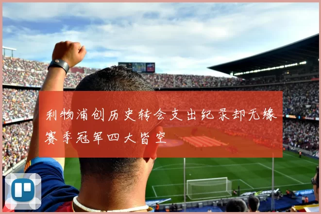 利物浦创历史转会支出纪录却无缘赛季冠军四大皆空