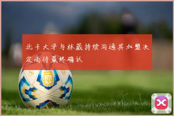 北卡大学与林葳持续沟通其加盟决定尚待最终确认