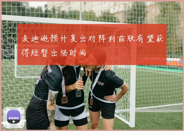 麦迪逊预计复出对阵利兹联有望获得短暂出场时间