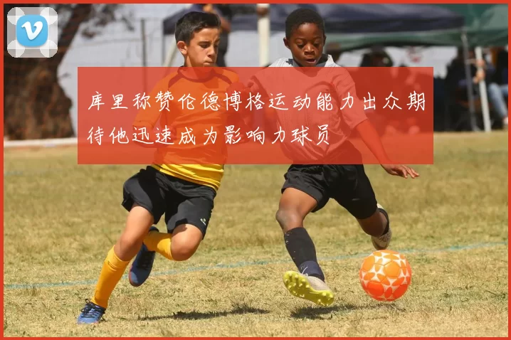 库里称赞伦德博格运动能力出众期待他迅速成为影响力球员