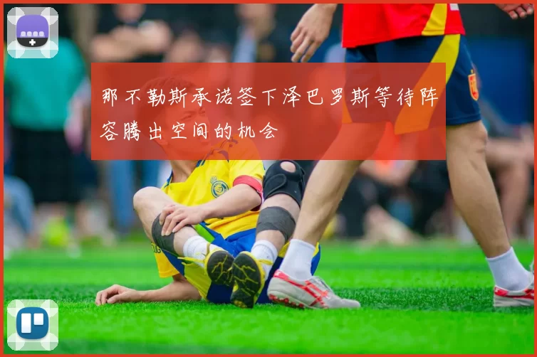 那不勒斯承诺签下泽巴罗斯等待阵容腾出空间的机会
