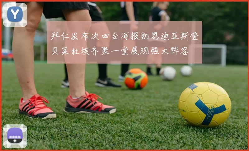 拜仁发布次回合海报凯恩迪亚斯登贝莱杜埃齐聚一堂展现强大阵容