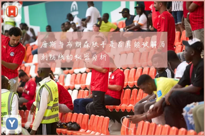 唐斯与布朗森联手是否真能破解马刺防线的秘密分析