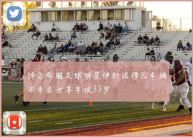 悼念希腊足球明星伊科诺穆因车祸不幸去世享年仅33岁